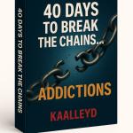 BREAKING FREE FROM ADDICTIONS — “40 DAYS TO BREAK THE CHAINS…” Ebook Series